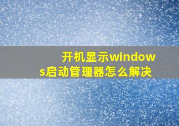 开机显示windows启动管理器怎么解决