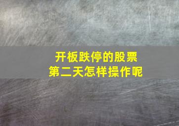 开板跌停的股票第二天怎样操作呢