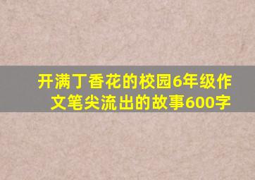 开满丁香花的校园6年级作文笔尖流出的故事600字