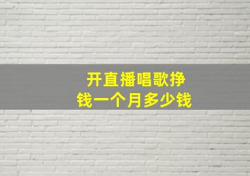 开直播唱歌挣钱一个月多少钱