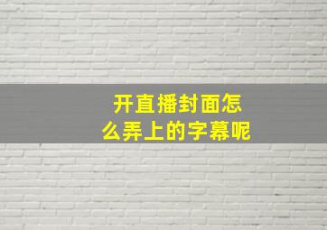 开直播封面怎么弄上的字幕呢