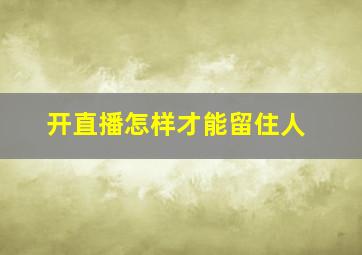 开直播怎样才能留住人