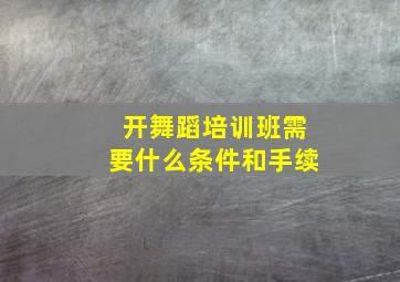 开舞蹈培训班需要什么条件和手续