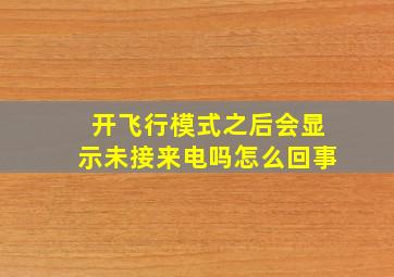 开飞行模式之后会显示未接来电吗怎么回事