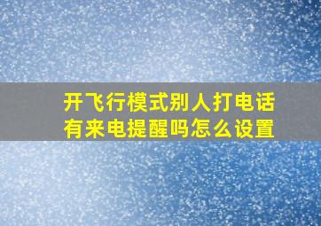 开飞行模式别人打电话有来电提醒吗怎么设置