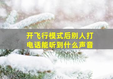 开飞行模式后别人打电话能听到什么声音