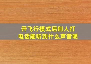 开飞行模式后别人打电话能听到什么声音呢