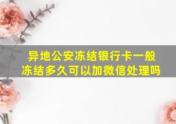 异地公安冻结银行卡一般冻结多久可以加微信处理吗