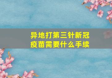 异地打第三针新冠疫苗需要什么手续