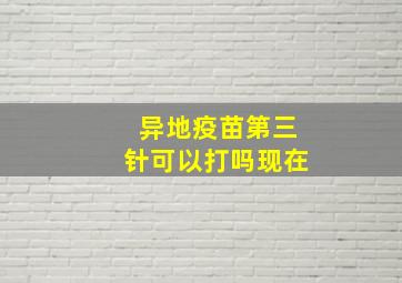 异地疫苗第三针可以打吗现在