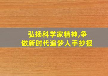 弘扬科学家精神,争做新时代追梦人手抄报