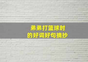 弟弟打篮球时的好词好句摘抄