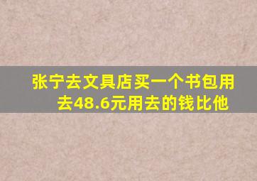 张宁去文具店买一个书包用去48.6元用去的钱比他