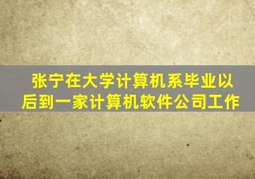 张宁在大学计算机系毕业以后到一家计算机软件公司工作