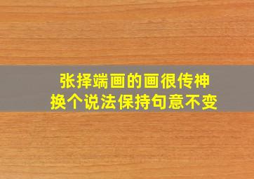 张择端画的画很传神换个说法保持句意不变