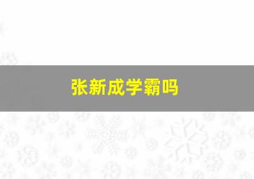 张新成学霸吗