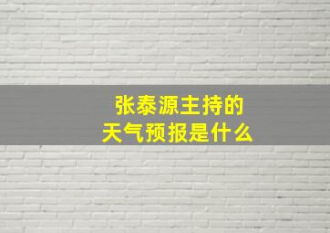 张泰源主持的天气预报是什么