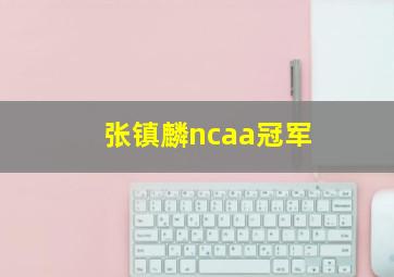 张镇麟ncaa冠军