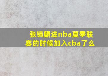 张镇麟进nba夏季联赛的时候加入cba了么