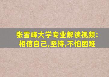 张雪峰大学专业解读视频:相信自己,坚持,不怕困难