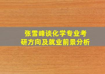 张雪峰谈化学专业考研方向及就业前景分析