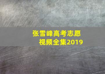 张雪峰高考志愿视频全集2019