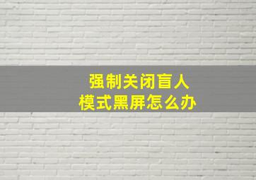 强制关闭盲人模式黑屏怎么办