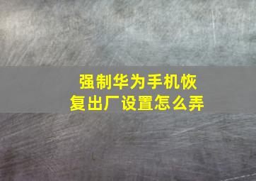 强制华为手机恢复出厂设置怎么弄