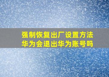 强制恢复出厂设置方法华为会退出华为账号吗