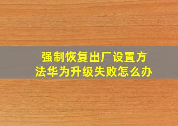 强制恢复出厂设置方法华为升级失败怎么办