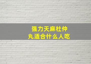 强力天麻杜仲丸适合什么人吃