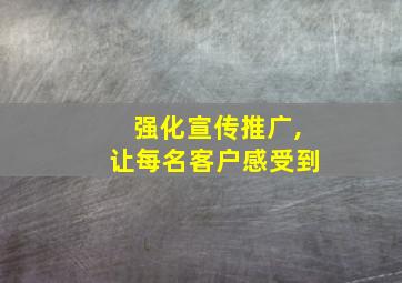 强化宣传推广,让每名客户感受到