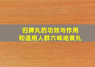 归脾丸的功效与作用和适用人群六味地黄丸