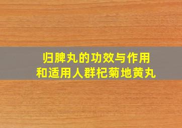 归脾丸的功效与作用和适用人群杞菊地黄丸