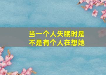 当一个人失眠时是不是有个人在想她