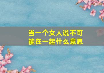 当一个女人说不可能在一起什么意思