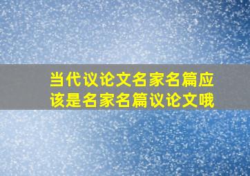 当代议论文名家名篇应该是名家名篇议论文哦