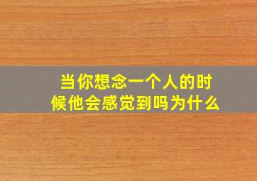 当你想念一个人的时候他会感觉到吗为什么