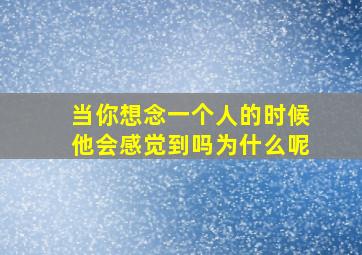 当你想念一个人的时候他会感觉到吗为什么呢