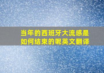 当年的西班牙大流感是如何结束的呢英文翻译