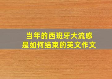 当年的西班牙大流感是如何结束的英文作文