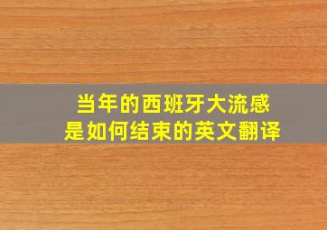 当年的西班牙大流感是如何结束的英文翻译