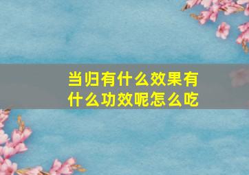 当归有什么效果有什么功效呢怎么吃