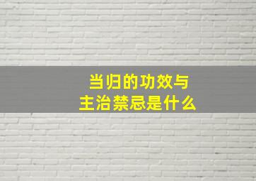 当归的功效与主治禁忌是什么