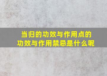 当归的功效与作用点的功效与作用禁忌是什么呢