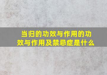 当归的功效与作用的功效与作用及禁忌症是什么