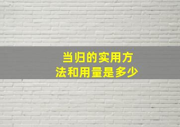 当归的实用方法和用量是多少