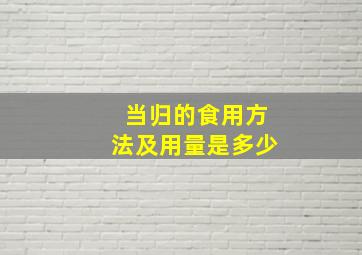 当归的食用方法及用量是多少