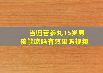 当归苦参丸15岁男孩能吃吗有效果吗视频