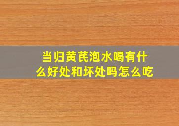 当归黄芪泡水喝有什么好处和坏处吗怎么吃